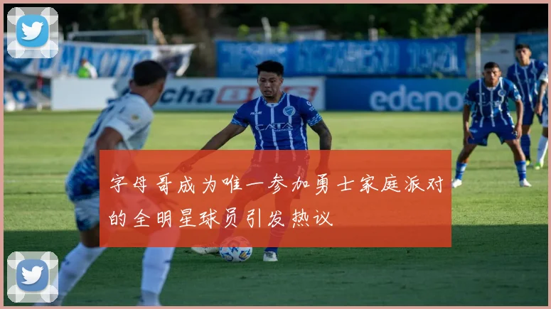字母哥成为唯一参加勇士家庭派对的全明星球员引发热议