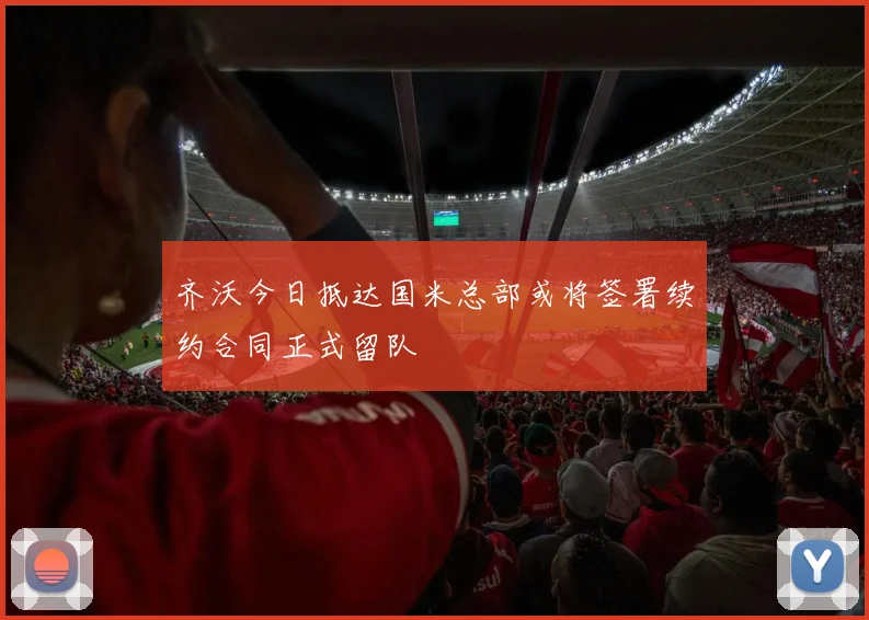 齐沃今日抵达国米总部或将签署续约合同正式留队