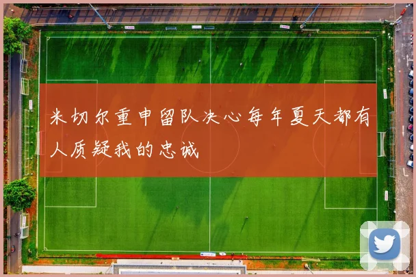 米切尔重申留队决心每年夏天都有人质疑我的忠诚