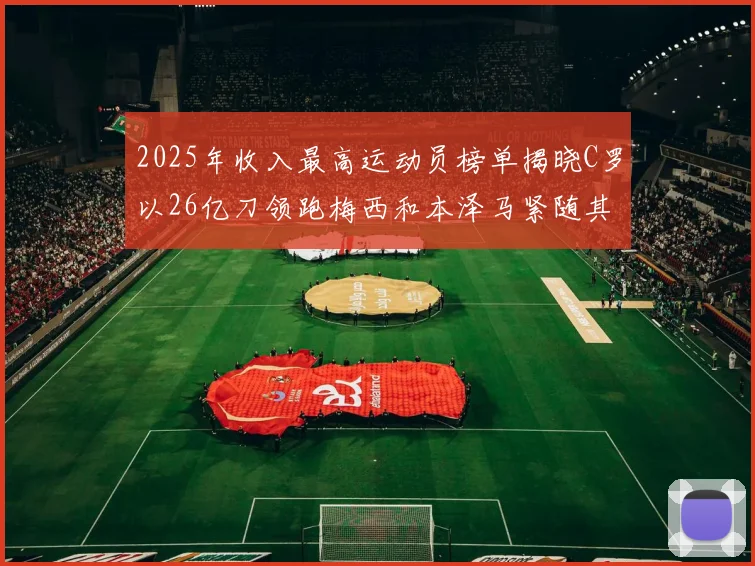 2025年收入最高运动员榜单揭晓C罗以26亿刀领跑梅西和本泽马紧随其后