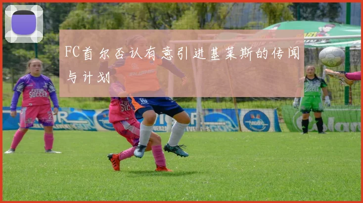 FC首尔否认有意引进基莱斯的传闻与计划